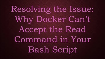 Resolving the Issue: Why Docker Can’t Accept the Read Command in Your Bash Script