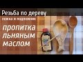 Резьба по дереву. Пропитка ложки и подложника льняным маслом