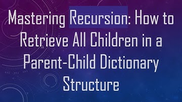 Mastering Recursion: How to Retrieve All Children in a Parent-Child Dictionary Structure