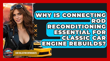 Why Is Connecting Rod Reconditioning Essential For Classic Car Engine Rebuilds?