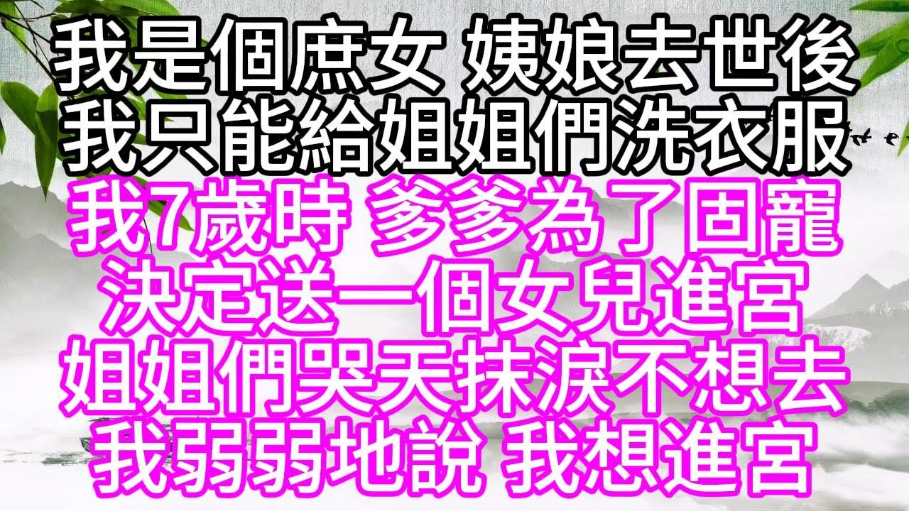 我是個庶女，姨娘去世後，我只能給姐姐們洗衣服，我7歲時，爹爹為了固寵，決定送一個女兒進宮，姐姐們哭天抹淚不想去，我弱弱地說，我想進宮【幸福人生】