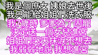 我是個庶女姨娘去世後我只能給姐姐們洗衣服我7歲時爹爹為了固寵決定送一個女兒進宮姐姐們哭天抹淚不想去我弱弱地說我想進宮【幸福人生】