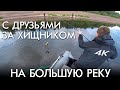 С ДРУЗЬЯМИ ЗА ХИЩНИКОМ НА БОЛЬШУЮ РЕКУ