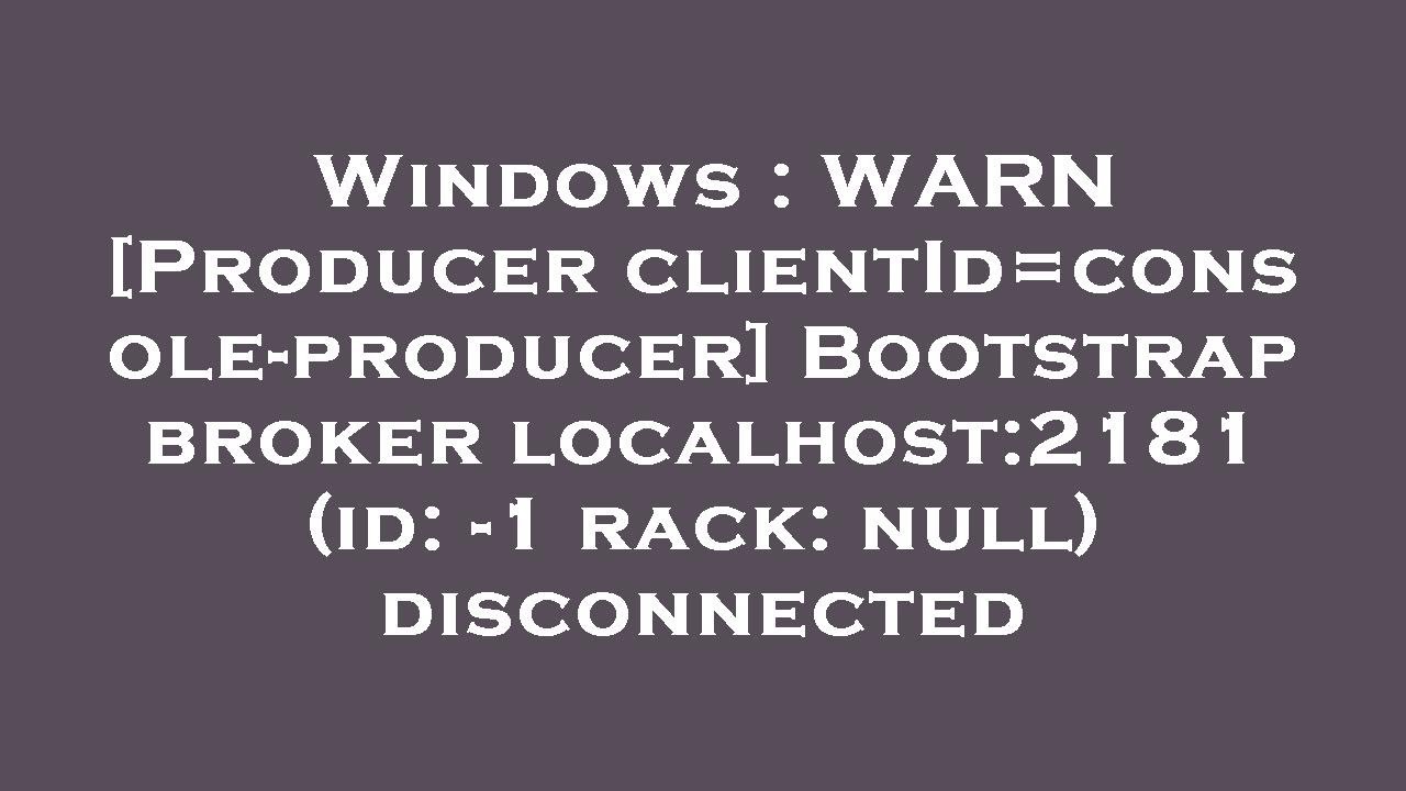 Windows : WARN [Producer clientId=console-producer] Bootstrap broker localhost:2181 (id: -1 rack: nu
