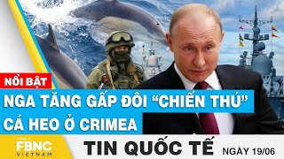 Tin quốc tế 19\/6 | Nga tăng gấp đôi “chiến thú” cá heo ở Crimea | FBNC