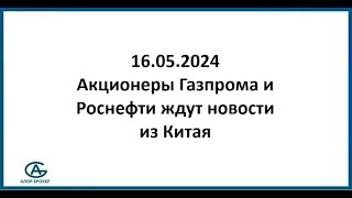 Акционеры Газпрома и Роснефти ждут новости из Китая. Обзор рынка акций 16.05.2024