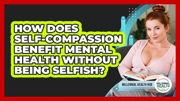 How Does Self-compassion Benefit Mental Health Without Being Selfish? - Millennial Health Hub