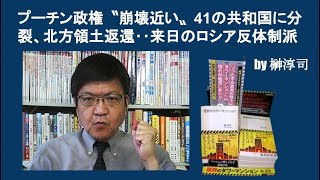 プーチン政権〝崩壊近い〟41の共和国に分裂、北方領土返還‥来日のロシア反体制派　by榊淳司