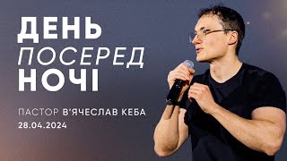 День посеред ночі | пастор В'ячеслав Кеба | 28.04.2024 \ третій потік