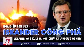 Nga phóng tên lửa Iskander vào hạ tầng quân sự Ukraine; Ông Kuleba nói 'chưa ai làm đủ cho Kiev'