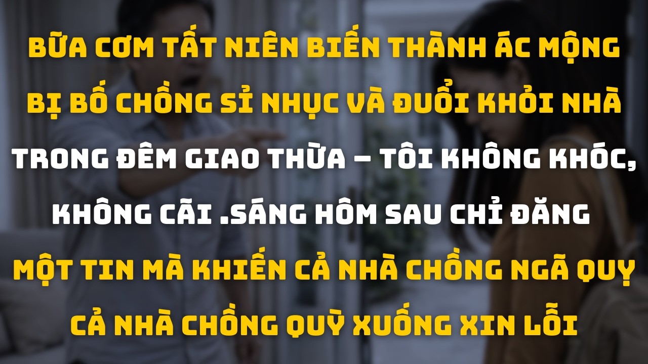 “Nhà Này Không Chứa Loại Con Dâu Như Cô!”  Bố Chồng Đuổi Tôi Đi Đêm Tất Niên