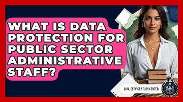 What Is Data Protection For Public Sector Administrative Staff? - Civil Service Study Center