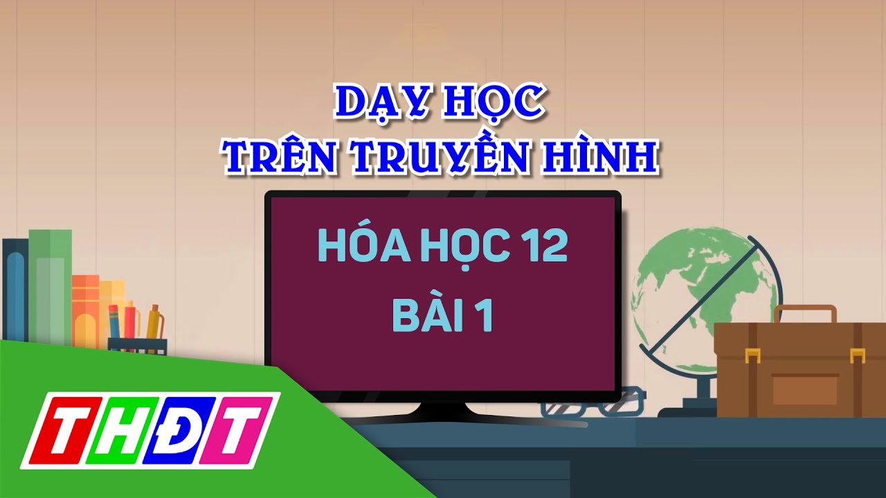 Dạy học trên truyền hình | Hóa học 12 | Bài 1: Hệ thống kiến thức ...