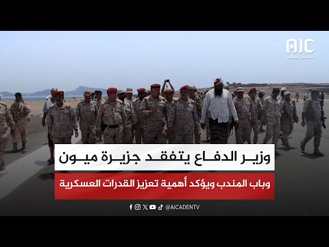 وزير الدفاع يتفقد جزيرة ميون وباب المندب ويؤكد أهمية تعزيز القدرات العسكرية