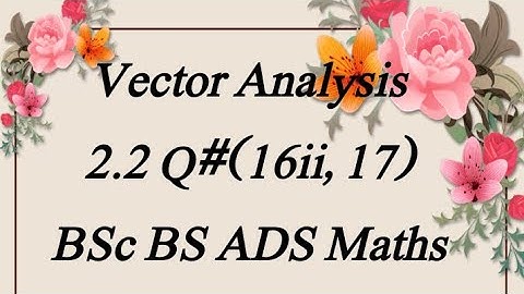 Exe# 2.2 (Q#16ii ,17) Vector Analysis Bsc, Bs, ADS Maths