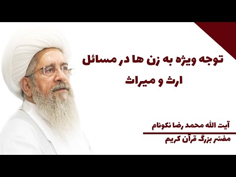 توجه ویژه به زن ها در مسائل ارث و میراث آیت الله محمد رضا نکونام