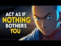 Act as if nothing bothers you  this is very powerful  buddhism