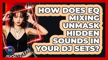 How Does EQ Mixing Unmask Hidden Sounds In Your DJ Sets? - Electronic Mix Masters