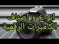 شاهد هذا الفيديو قبل أن تشتري اي كاميرا - انواع و اصناف الكاميرات الرقمية - 2020
