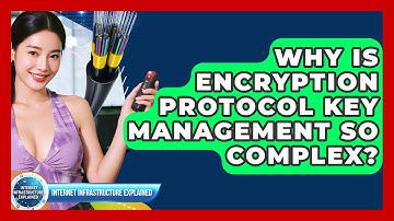 Why Is Encryption Protocol Key Management So Complex? - Internet Infrastructure Explained