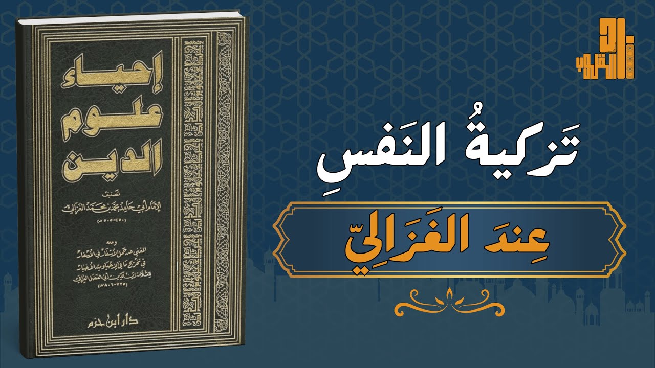 تزكية النفس عند الإمام الغزالي | قراءة في كتاب إحياء علوم الدين | رحلة التصفية من الغفلة إلى النور