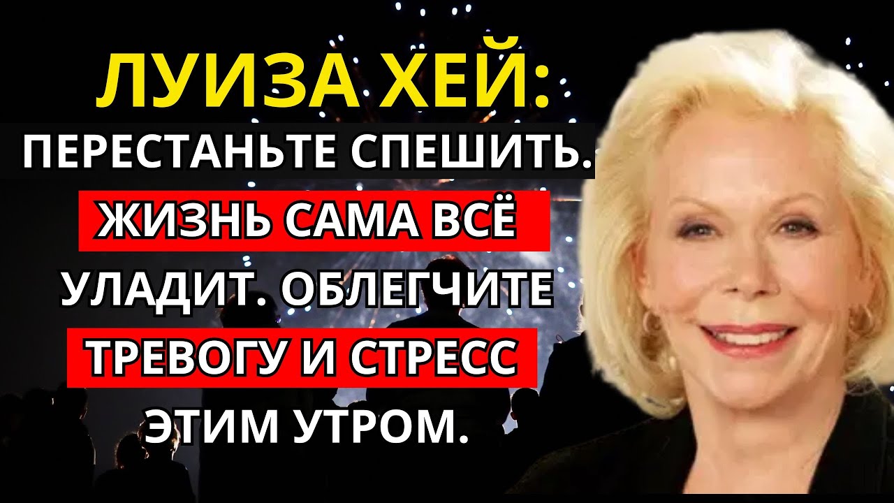 Луиза Хей: Перестаньте спешить. Жизнь сама всё уладит. Облегчите тревогу и стресс этим утром.