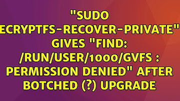 "sudo ecryptfs-recover-private" gives "find: /run/user/1000/gvfs : Permission denied" after...