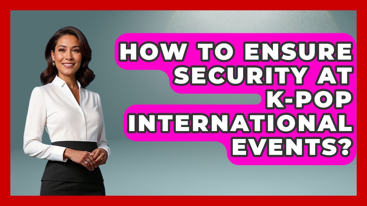 How To Ensure Security At K-Pop International Events? - K Pop Heroes