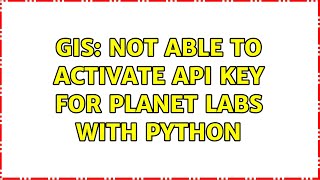 GIS: Not able to activate API Key for Planet Labs with Python (2 Solutions!!)