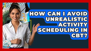 How Can I Avoid Unrealistic Activity Scheduling In CBT? - CBT Toolkit
