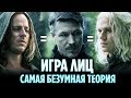 ИГРА ЛИЦ - САМАЯ БЕЗУМНАЯ ТЕОРИЯ ИГРЫ ПРЕСТОЛОВ