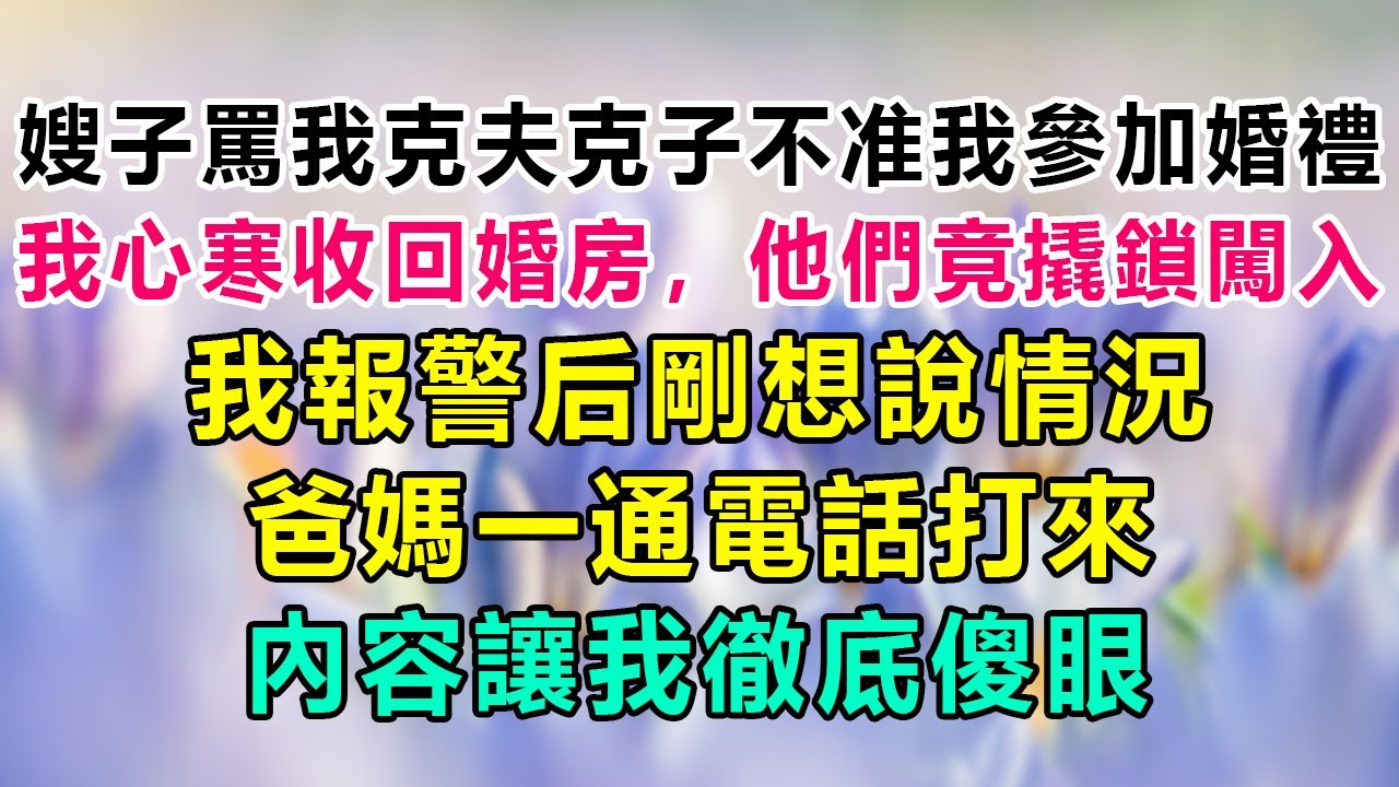 嫂子罵我克夫克子不准我參加婚禮，我心寒收回婚房，他們竟撬鎖闖入，我報警后剛想說情況，爸媽一通電話打來，內容讓我徹底傻眼