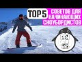 ТОП 5 СОВЕТОВ ДЛЯ НАЧИНАЮЩИХ СНОУБОРДИСТОВ.