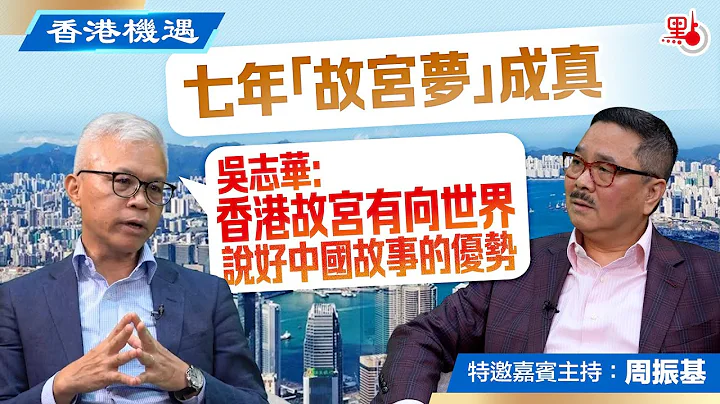 香港机遇｜七年“故宫梦”成真　吴志华：香港故宫有向世界说好中国故事的优势｜特邀嘉宾主持：周振基（EP17） - 天天要闻
