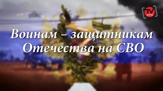 ВОИНАМ – ЗАЩИТНИКАМ ОТЕЧЕСТВА НА СВО