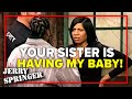 Your sister is having my baby! | Jerry Springer