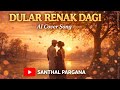 Dular renak dagi ,New santhal song ai cover song 2026 ,#santali #santalisong 