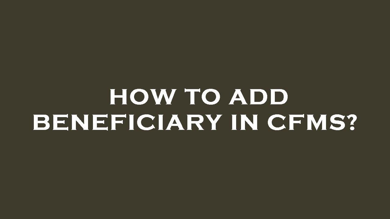 How to add beneficiary in cfms?