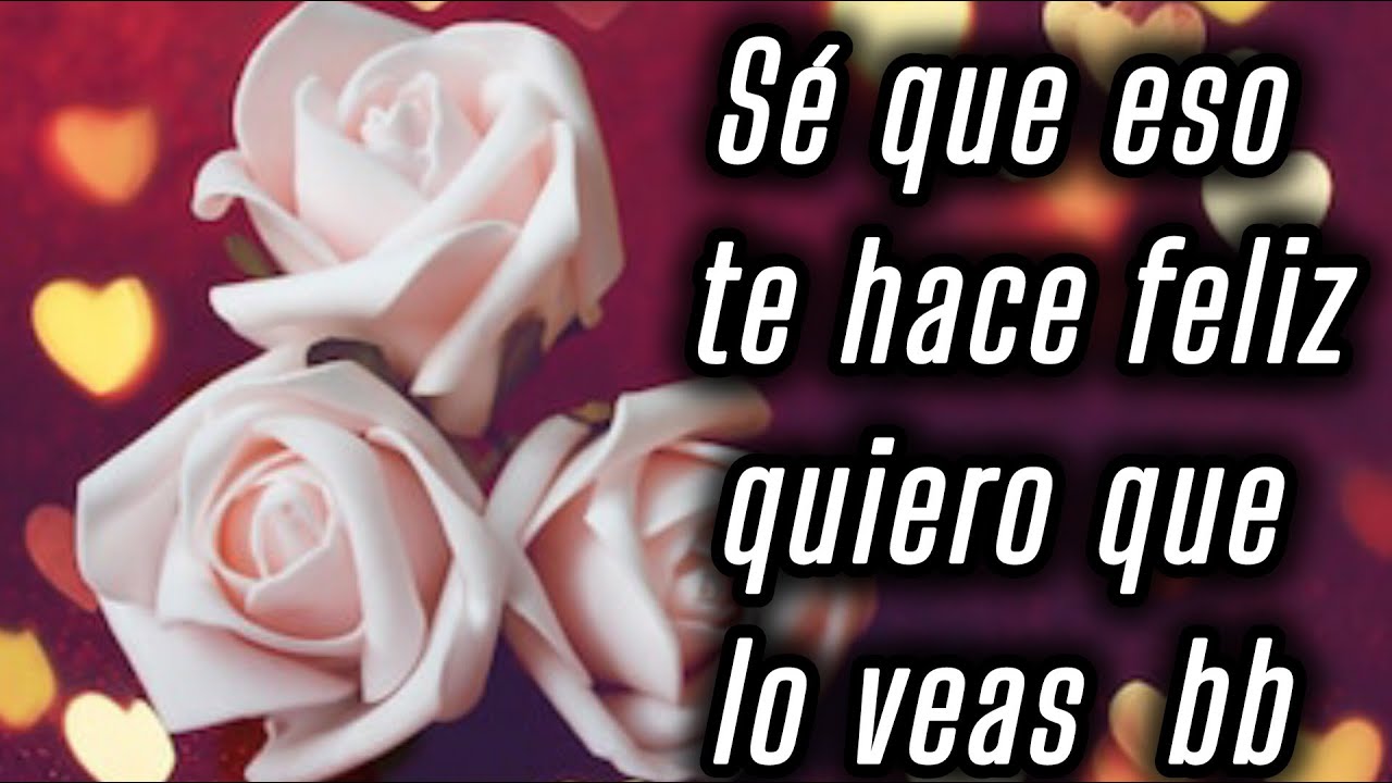 Sé que eso te hace feliz quiero que lo veas  bb