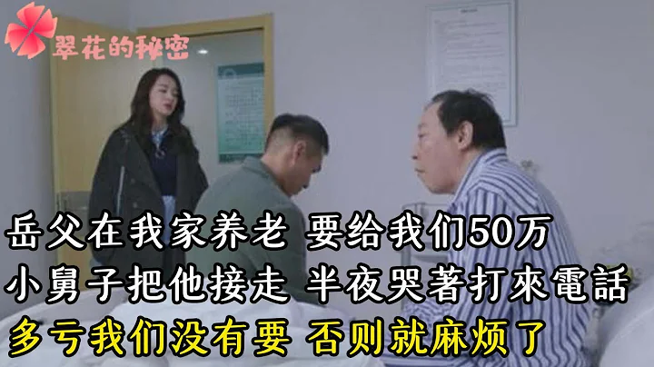 岳父在我家养老，要给我们50万，多亏我们没有要，否则就麻烦了| 翠花的秘密 #幸福人生 #为人处世 #生活经验 #情感故事 - 天天要闻