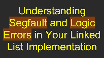 Understanding Segfault and Logic Errors in Your Linked List Implementation
