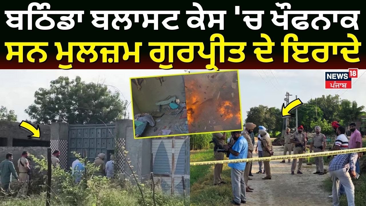 Bathinda Blast Update | ਬਠਿੰਡਾ ਬਲਾਸਟ ਕੇਸ 'ਚ ਖੌਫਨਾਕ ਸਨ ਮੁਲਜ਼ਮ ਗੁਰਪ੍ਰੀਤ ਦੇ ਇਰਾਦੇ | News18Punjab