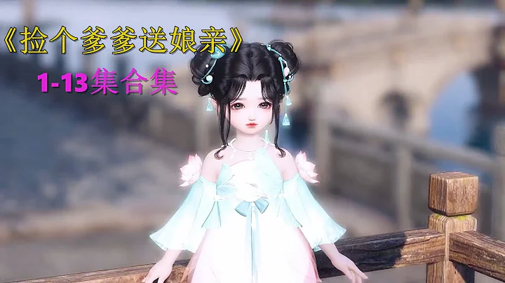 一次看个够！《捡个爹爹送娘亲》1至13集合集！#逆水寒 #古风短剧 #剧情动画 - 天天要闻