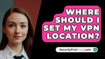 Where Should I Set My VPN Location? - SecurityFirstCorp.com
