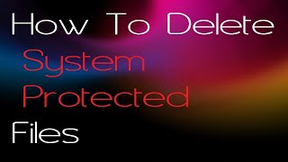 How to delete or modify System Protected files in Windows OS