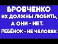 Бровченко// Их должны любить, а они - нет// Ребенок - не человек// Обзор видео//