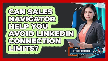 Can Sales Navigator Help You Avoid LinkedIn Connection Limits? - Get Linked Together