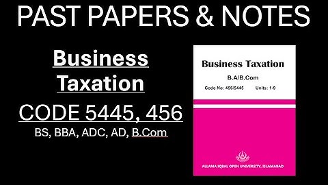 Past Paper & Notes, Business Taxation, Code 456, 5445, AIOU