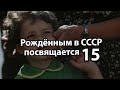 Рождённым в СССР посвящается 15