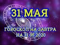 Гороскоп на завтра на 31.05.2020 | 31 Мая | Астрологический прогноз